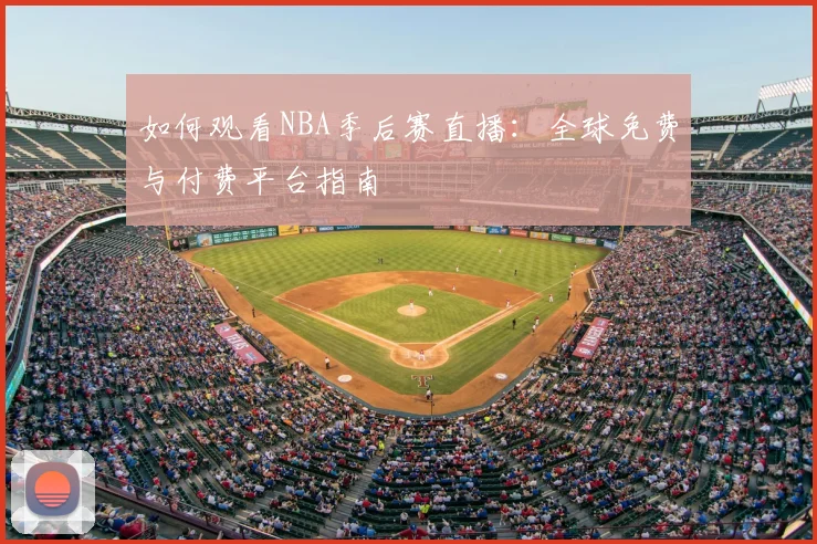 如何观看NBA季后赛直播:全球免费与付费平台指南
