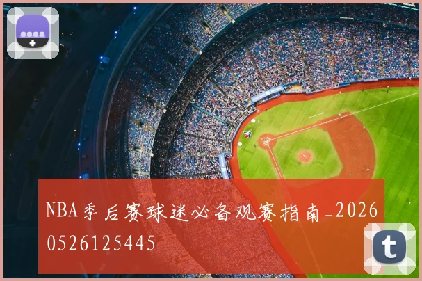 NBA季后赛球迷必备观赛指南_20260526125445