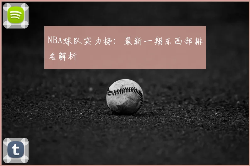 NBA球队实力榜：最新一期东西部排名解析