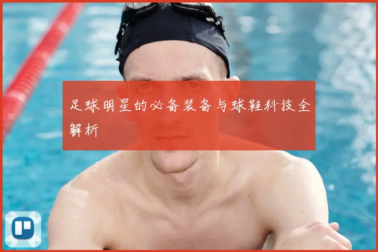 足球明星的必备装备与球鞋科技全解析