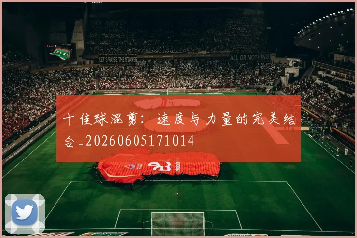 十佳球混剪：速度与力量的完美结合_20260605171014