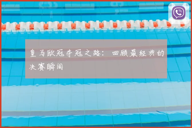 皇马欧冠夺冠之路：回顾最经典的决赛瞬间