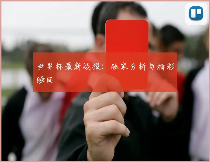 世界杯最新战报：独家分析与精彩瞬间