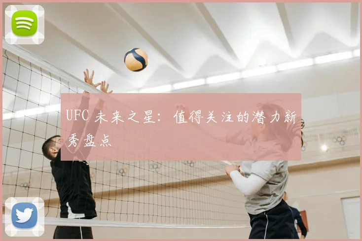 UFC 未来之星：值得关注的潜力新秀盘点