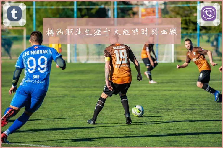 梅西职业生涯十大经典时刻回顾