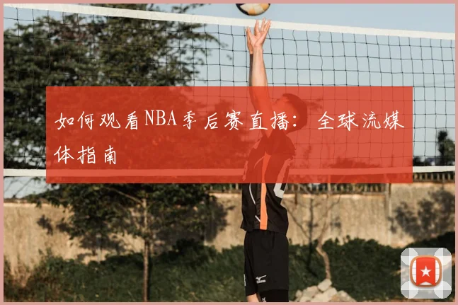 如何观看NBA季后赛直播：全球流媒体指南