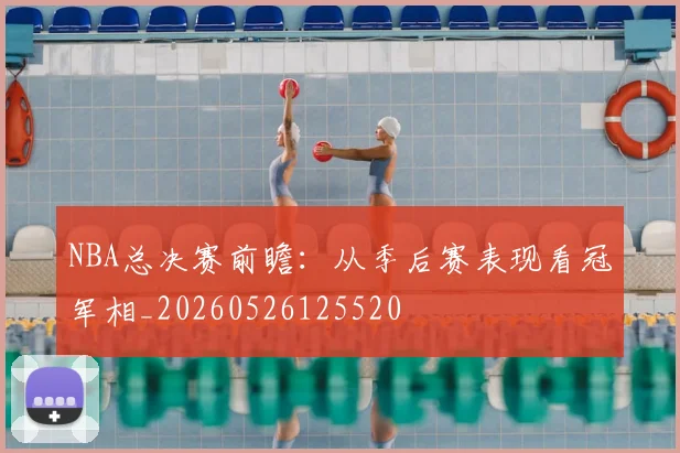 NBA总决赛前瞻：从季后赛表现看冠军相_20260526125520