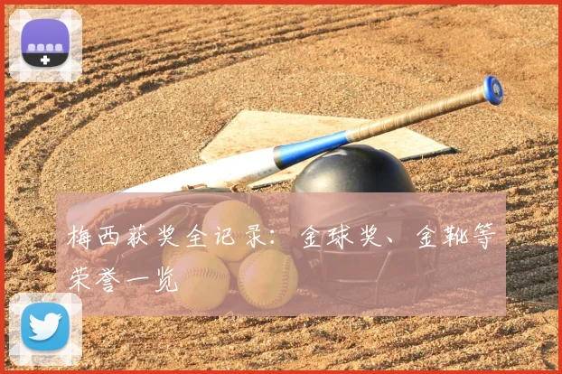 梅西获奖全记录：金球奖、金靴等荣誉一览