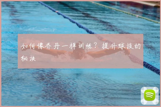 如何像乔丹一样训练？提升球技的秘诀