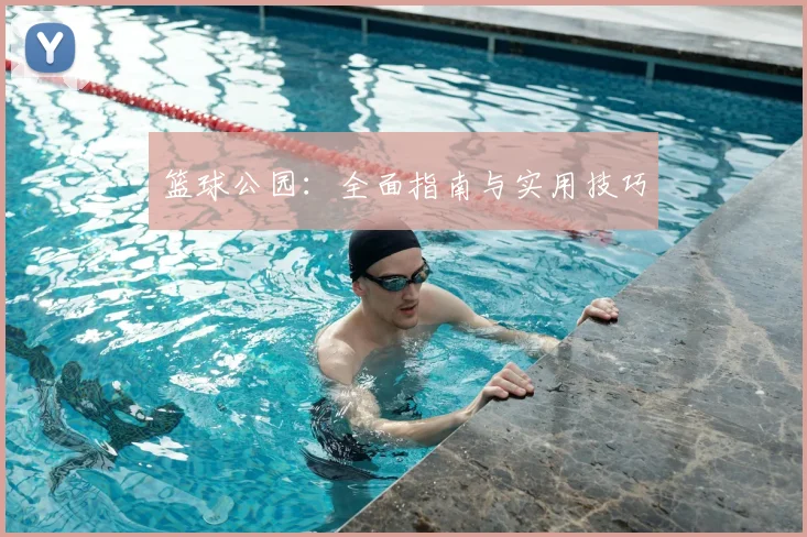 篮球公园:全面指南与实用技巧