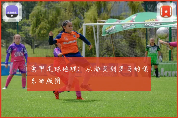 意甲足球地理:从都灵到罗马的俱乐部版图