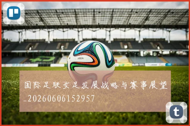 国际足联女足发展战略与赛事展望_20260606152957