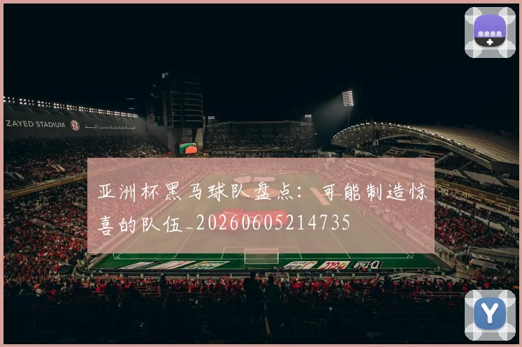 亚洲杯黑马球队盘点：可能制造惊喜的队伍_20260605214735