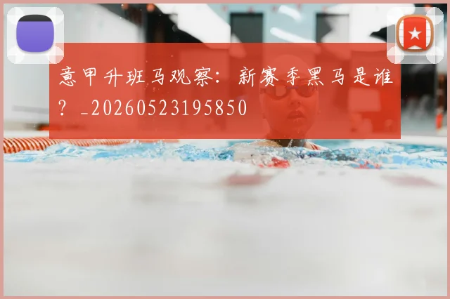 意甲升班马观察：新赛季黑马是谁？_20260523195850
