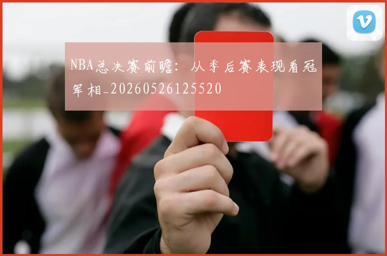 NBA总决赛前瞻：从季后赛表现看冠军相_20260526125520