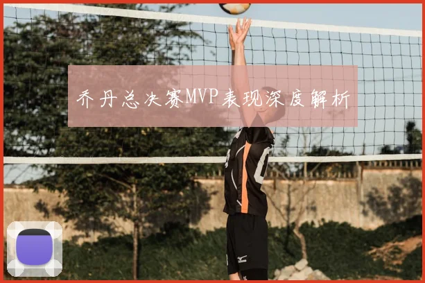乔丹总决赛MVP表现深度解析