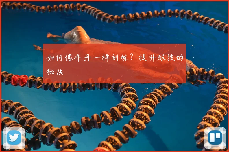 如何像乔丹一样训练？提升球技的秘诀
