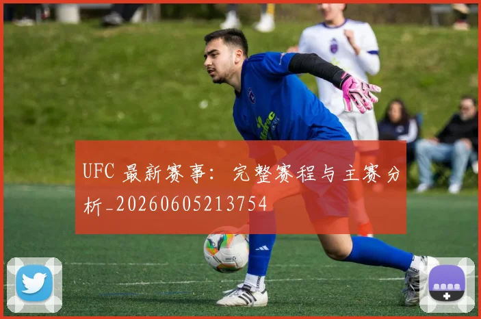 UFC 最新赛事:完整赛程与主赛分析_20260605213754