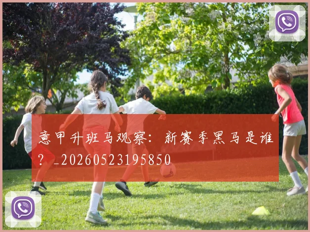 意甲升班马观察：新赛季黑马是谁？_20260523195850