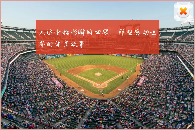 大运会精彩瞬间回顾：那些感动世界的体育故事
