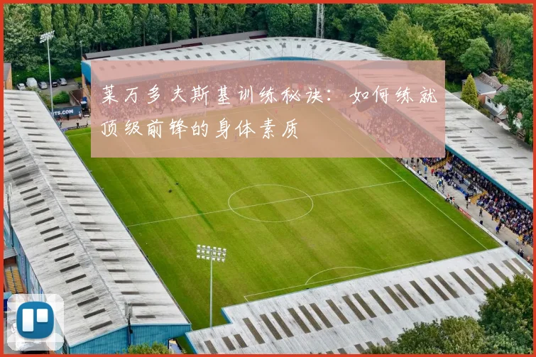 莱万多夫斯基训练秘诀：如何练就顶级前锋的身体素质