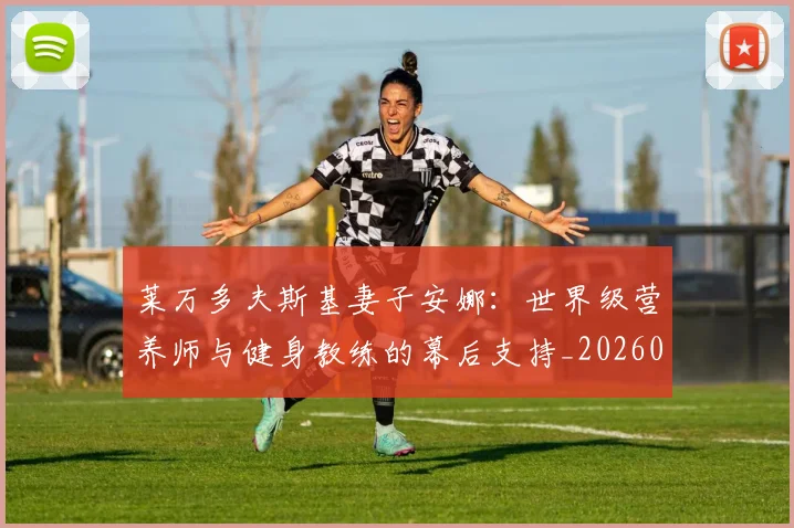 莱万多夫斯基妻子安娜：世界级营养师与健身教练的幕后支持_20260605171406