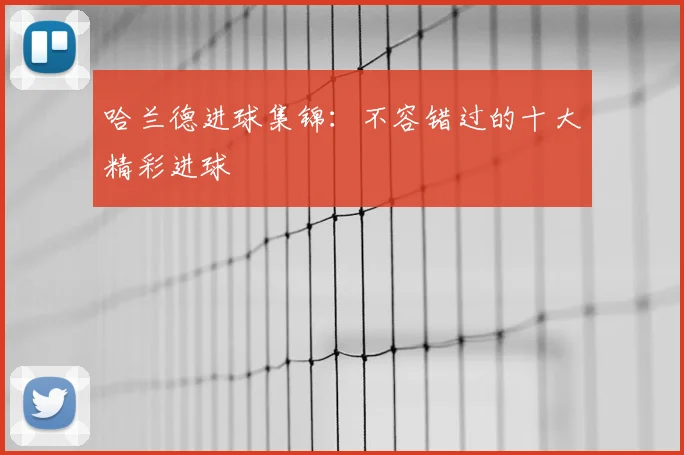 哈兰德进球集锦:不容错过的十大精彩进球