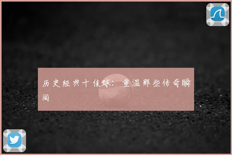 历史经典十佳球:重温那些传奇瞬间