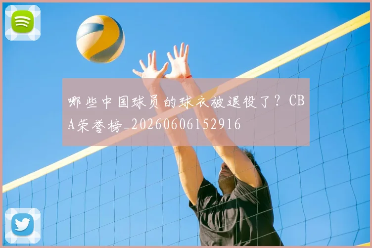 哪些中国球员的球衣被退役了?CBA荣誉榜_20260606152916