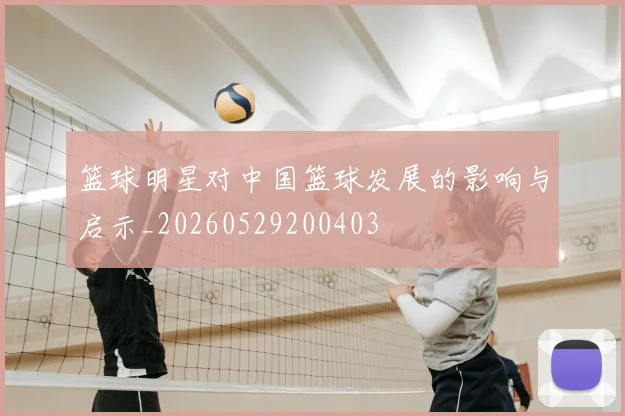篮球明星对中国篮球发展的影响与启示_20260529200403
