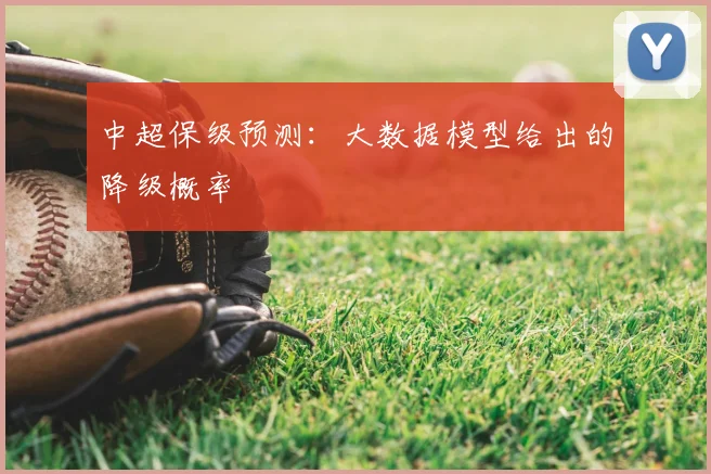 中超保级预测：大数据模型给出的降级概率