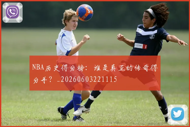 NBA历史得分榜：谁是真正的传奇得分手？_20260603221115