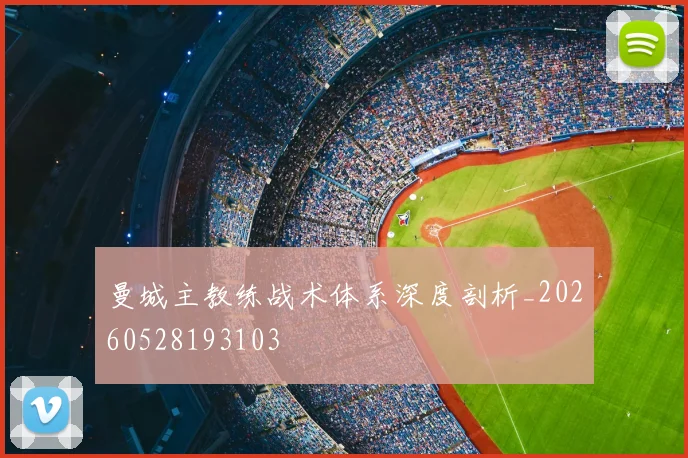曼城主教练战术体系深度剖析_20260528193103