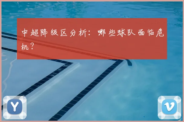 中超降级区分析：哪些球队面临危机？