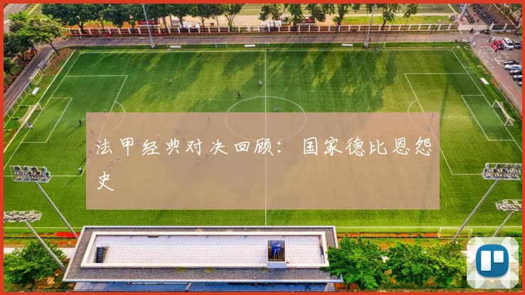 法甲经典对决回顾：国家德比恩怨史