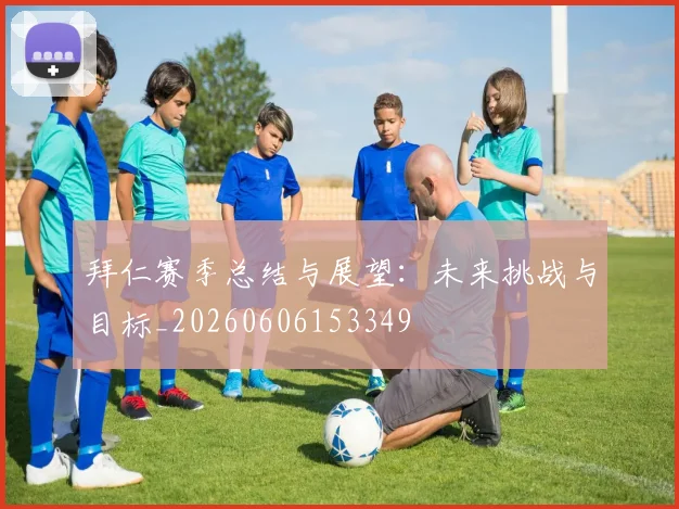 拜仁赛季总结与展望：未来挑战与目标_20260606153349