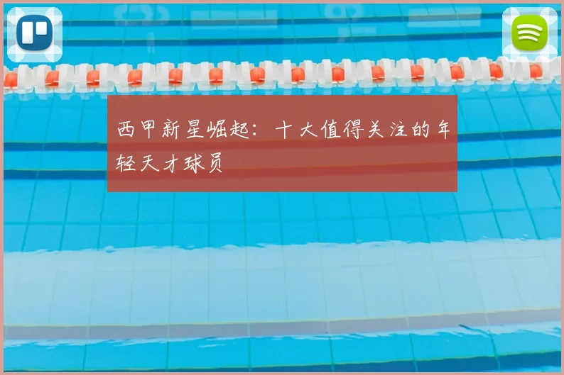 西甲新星崛起：十大值得关注的年轻天才球员